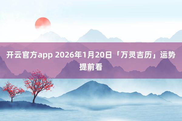 开云官方app 2026年1月20日「万灵吉历」运势提前看