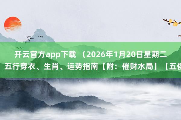 开云官方app下载 （2026年1月20日星期二）五行穿衣、生肖、运势指南【附：催财水局】【五侯