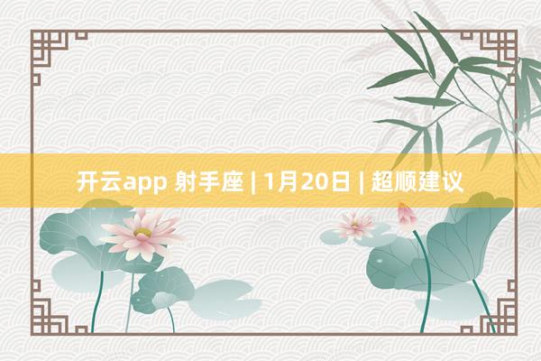 开云app 射手座 | 1月20日 | 超顺建议
