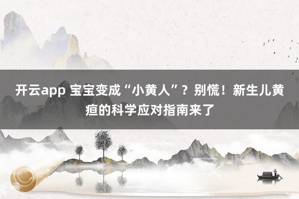 开云app 宝宝变成“小黄人”？别慌！新生儿黄疸的科学应对指南来了