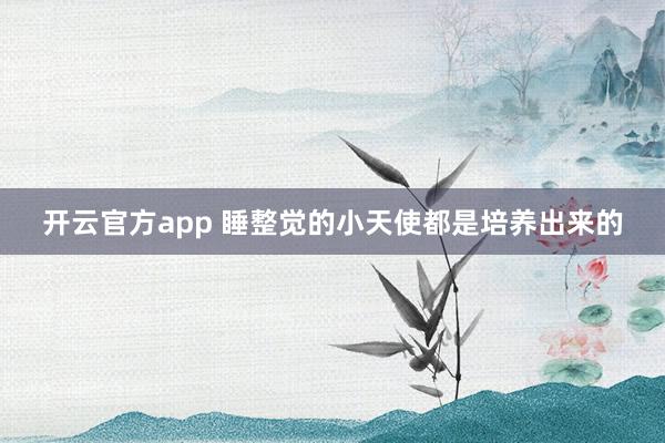 开云官方app 睡整觉的小天使都是培养出来的