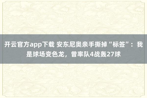 开云官方app下载 安东尼奥亲手撕掉“标签”：我是球场变色龙，曾率队4战轰27球