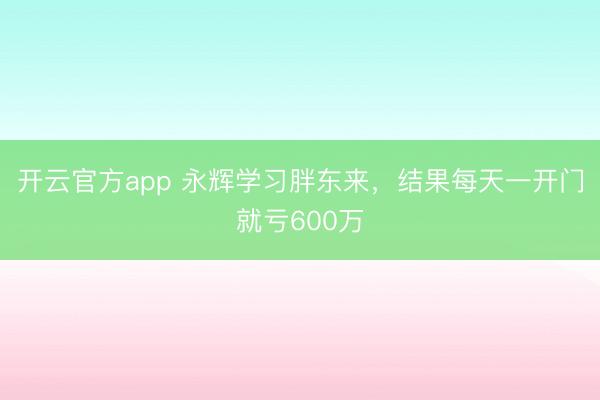 开云官方app 永辉学习胖东来，结果每天一开门就亏600万