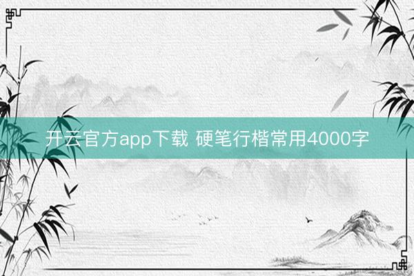 开云官方app下载 硬笔行楷常用4000字