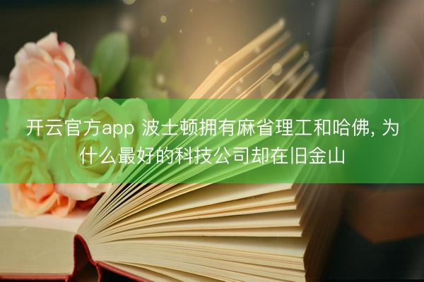 开云官方app 波士顿拥有麻省理工和哈佛， 为什么最好的科技公司却在旧金山
