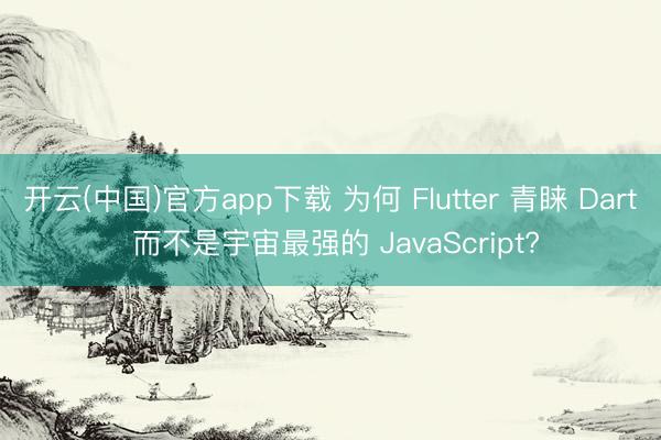 开云(中国)官方app下载 为何 Flutter 青睐 Dart 而不是宇宙最强的 JavaScript?