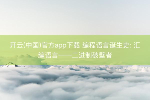 开云(中国)官方app下载 编程语言诞生史: 汇编语言——二进制破壁者