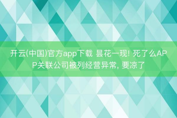 开云(中国)官方app下载 昙花一现! 死了么APP关联公司被列经营异常， 要凉了