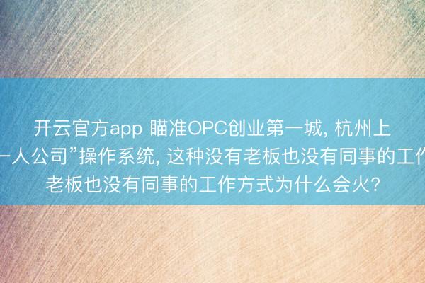 开云官方app 瞄准OPC创业第一城， 杭州上城发布全国首个“一人公司”操作系统， 这种没有老板也没有同事的工作方式为什么会火?
