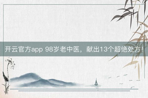 开云官方app 98岁老中医，献出13个超绝处方！