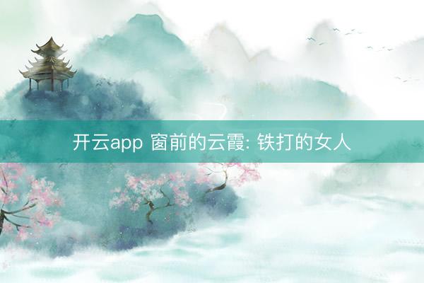 开云app 窗前的云霞: 铁打的女人