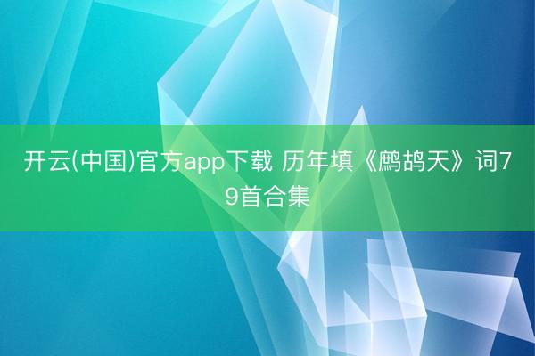 开云(中国)官方app下载 历年填《鹧鸪天》词79首合集