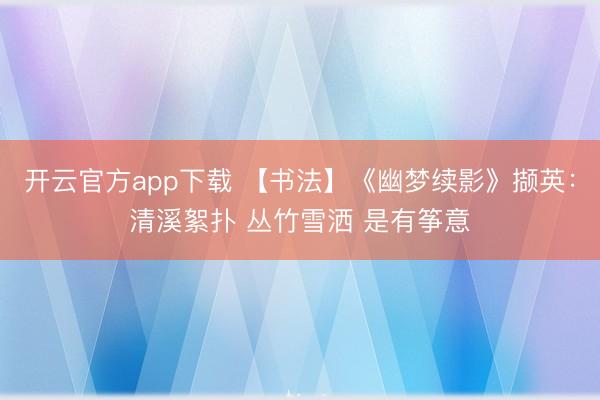 开云官方app下载 【书法】《幽梦续影》撷英：清溪絮扑 丛竹雪洒 是有筝意