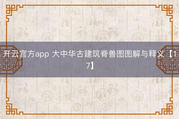 开云官方app 大中华古建筑脊兽图图解与释义【17】
