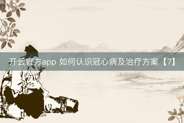 开云官方app 如何认识冠心病及治疗方案【7】