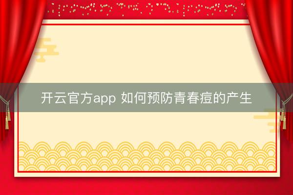 开云官方app 如何预防青春痘的产生