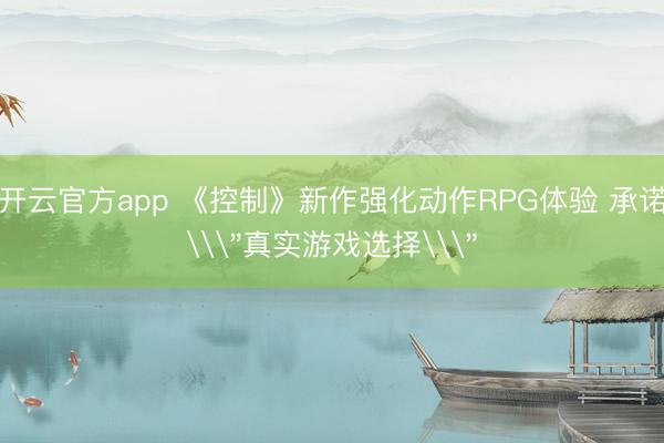 开云官方app 《控制》新作强化动作RPG体验 承诺\