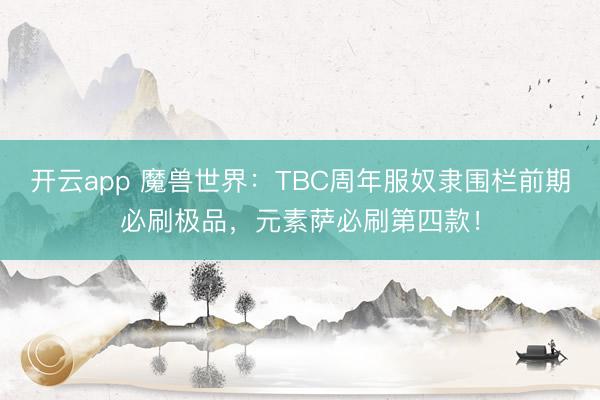 开云app 魔兽世界：TBC周年服奴隶围栏前期必刷极品，元素萨必刷第四款！