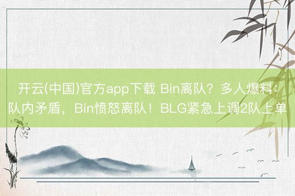 开云(中国)官方app下载 Bin离队？多人爆料：队内矛盾，Bin愤怒离队！BLG紧急上调2队上单