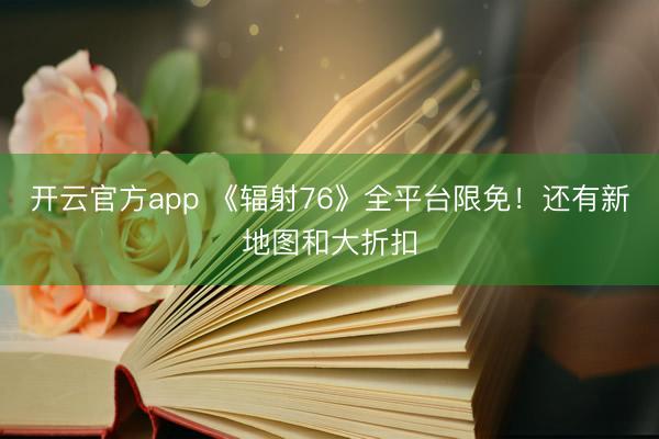 开云官方app 《辐射76》全平台限免！还有新地图和大折扣
