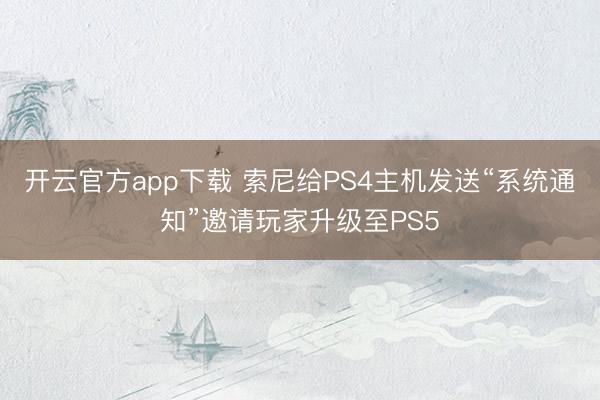 开云官方app下载 索尼给PS4主机发送“系统通知”邀请玩家升级至PS5