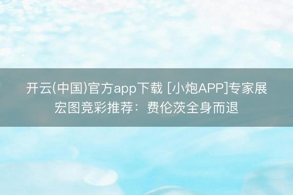 开云(中国)官方app下载 [小炮APP]专家展宏图竞彩推荐：费伦茨全身而退