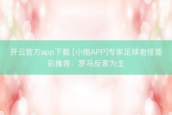 开云官方app下载 [小炮APP]专家足球老怪竞彩推荐：罗马反客为主