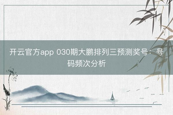 开云官方app 030期大鹏排列三预测奖号：号码频次分析
