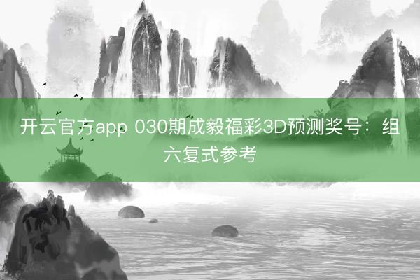 开云官方app 030期成毅福彩3D预测奖号：组六复式参考