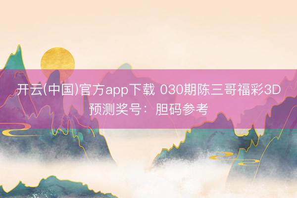 开云(中国)官方app下载 030期陈三哥福彩3D预测奖号：胆码参考