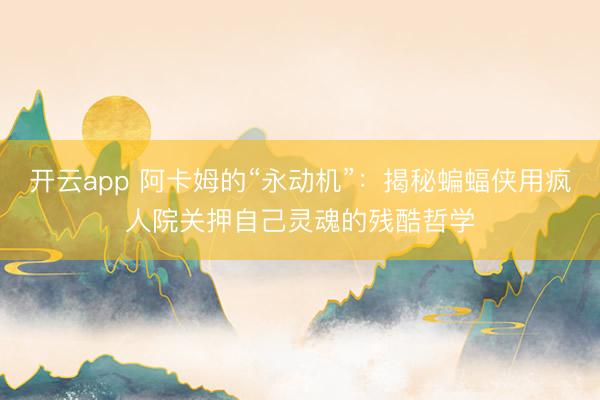 开云app 阿卡姆的“永动机”：揭秘蝙蝠侠用疯人院关押自己灵魂的残酷哲学