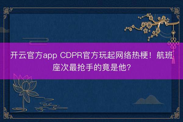 开云官方app CDPR官方玩起网络热梗！航班座次最抢手的竟是他?