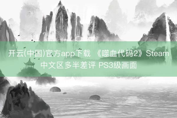 开云(中国)官方app下载 《噬血代码2》Steam中文区多半差评 PS3级画面