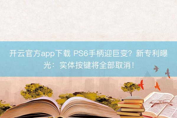 开云官方app下载 PS6手柄迎巨变？新专利曝光：实体按键将全部取消！