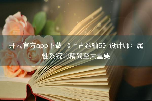 开云官方app下载 《上古卷轴5》设计师：属性系统的精简至关重要