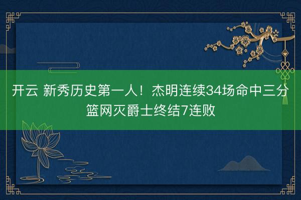 开云 新秀历史第一人！杰明连续34场命中三分篮网灭爵士终结7连败