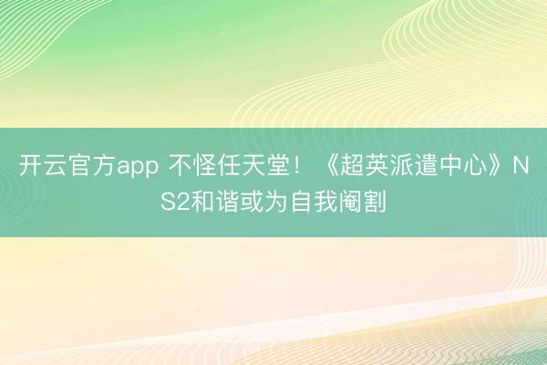 开云官方app 不怪任天堂！《超英派遣中心》NS2和谐或为自我阉割