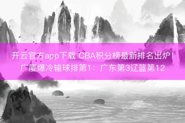 开云官方app下载 CBA积分榜最新排名出炉！广厦爆冷输球排第1：广东第3辽篮第12
