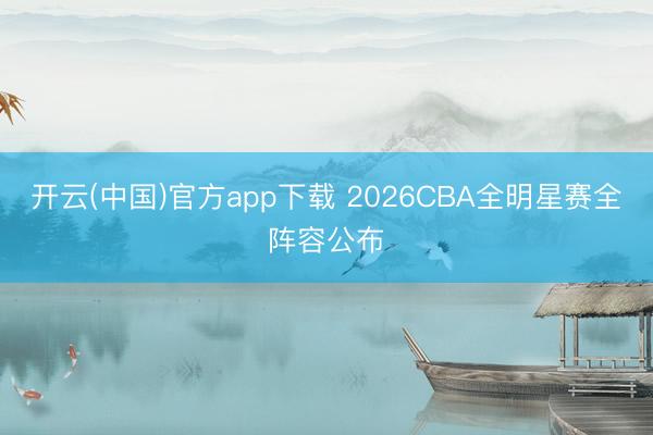 开云(中国)官方app下载 2026CBA全明星赛全阵容公布