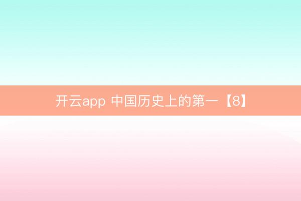 开云app 中国历史上的第一【8】