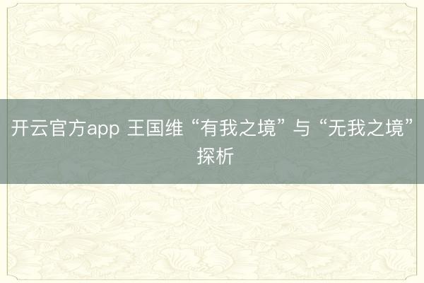 开云官方app 王国维 “有我之境” 与 “无我之境” 探析