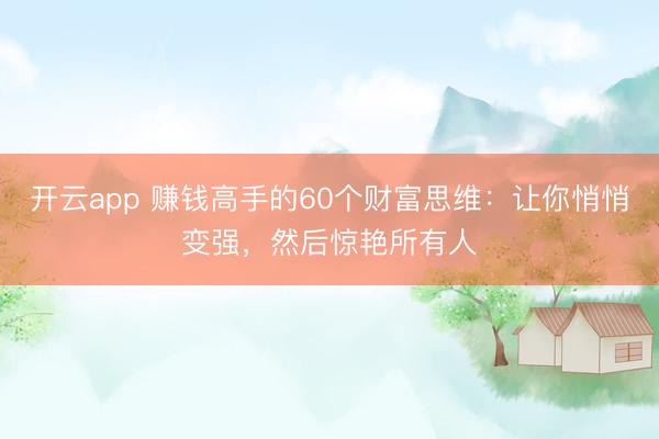 开云app 赚钱高手的60个财富思维：让你悄悄变强，然后惊艳所有人