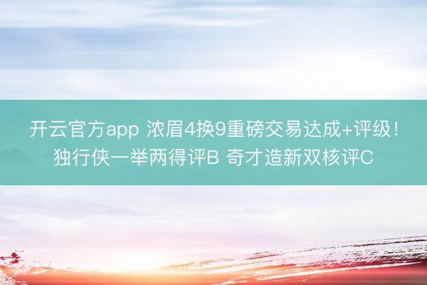 开云官方app 浓眉4换9重磅交易达成+评级！独行侠一举两得评B 奇才造新双核评C