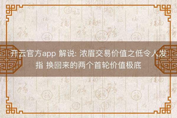 开云官方app 解说: 浓眉交易价值之低令人发指 换回来的两个首轮价值极底