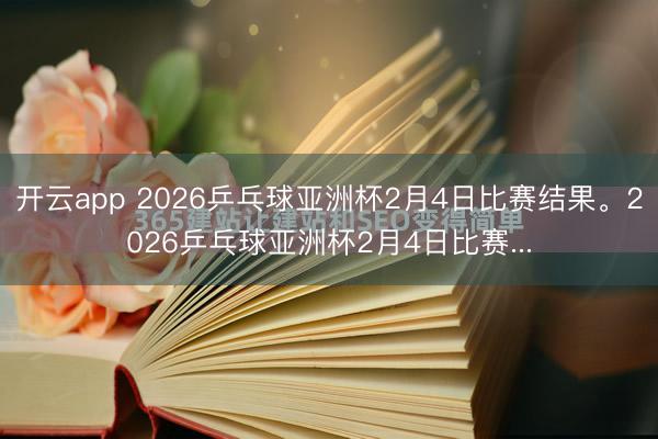 开云app 2026乒乓球亚洲杯2月4日比赛结果。2026乒乓球亚洲杯2月4日比赛...