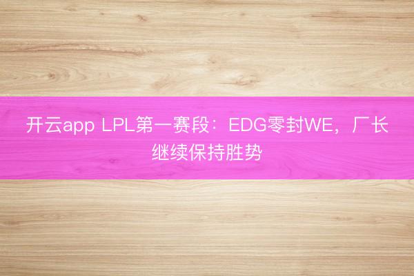 开云app LPL第一赛段：EDG零封WE，厂长继续保持胜势
