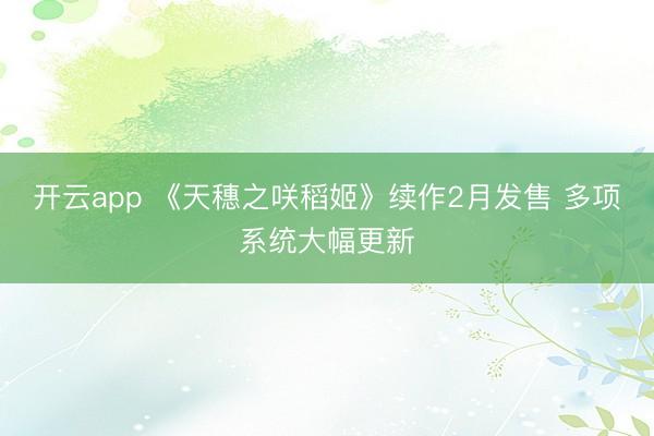 开云app 《天穗之咲稻姬》续作2月发售 多项系统大幅更新