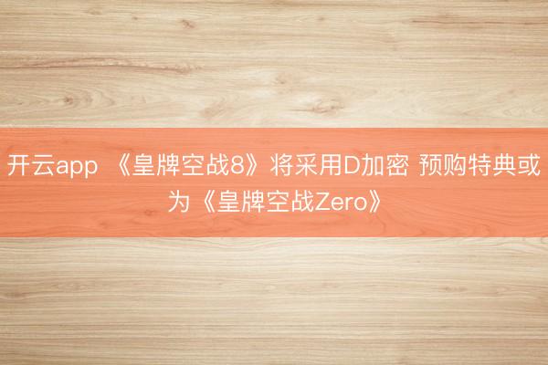开云app 《皇牌空战8》将采用D加密 预购特典或为《皇牌空战Zero》