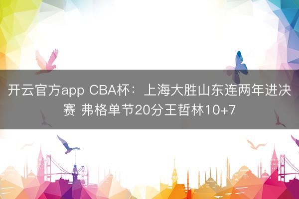 开云官方app CBA杯：上海大胜山东连两年进决赛 弗格单节20分王哲林10+7