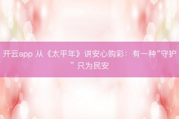 开云app 从《太平年》讲安心购彩：有一种“守护” 只为民安